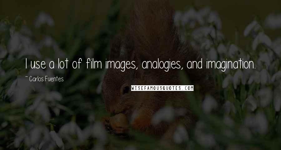 Carlos Fuentes Quotes: I use a lot of film images, analogies, and imagination.