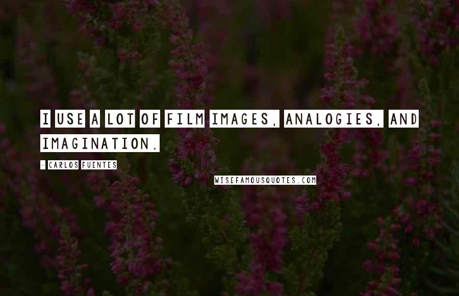 Carlos Fuentes Quotes: I use a lot of film images, analogies, and imagination.