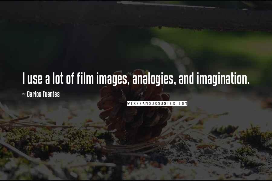 Carlos Fuentes Quotes: I use a lot of film images, analogies, and imagination.