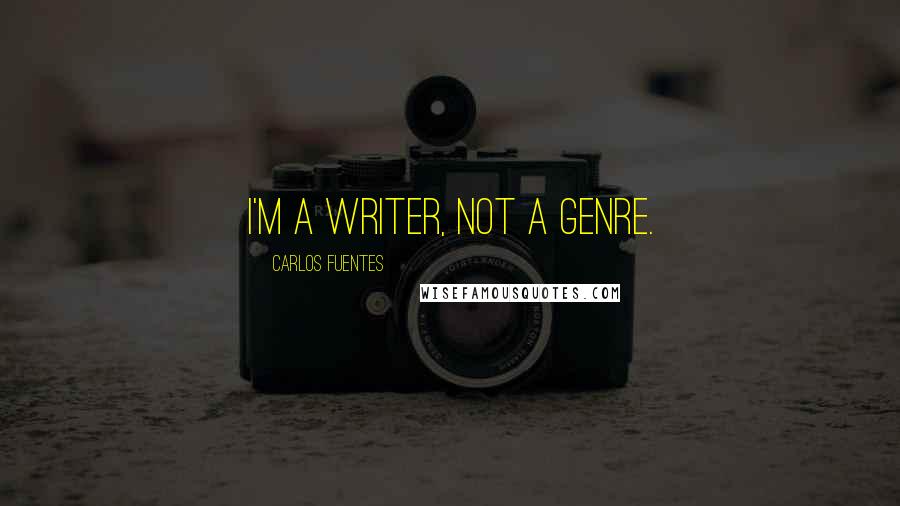 Carlos Fuentes Quotes: I'm a writer, not a genre.