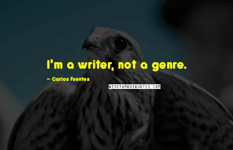 Carlos Fuentes Quotes: I'm a writer, not a genre.