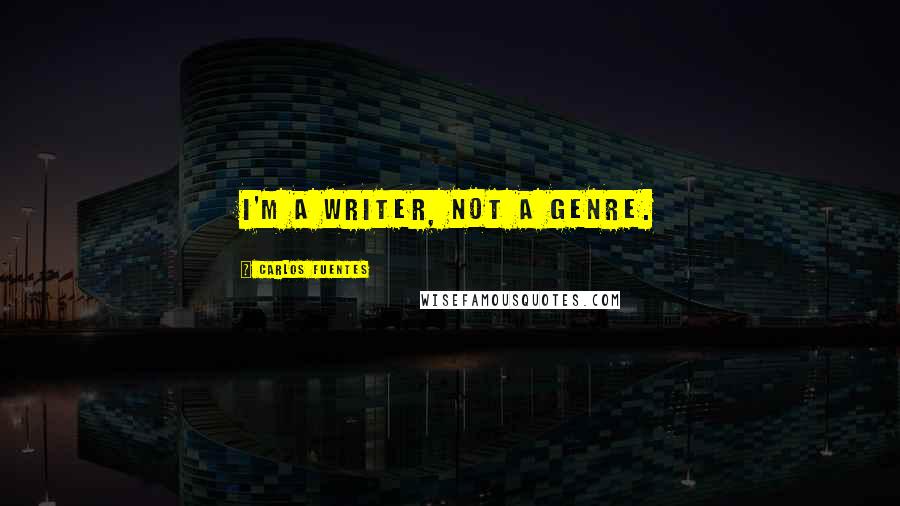 Carlos Fuentes Quotes: I'm a writer, not a genre.