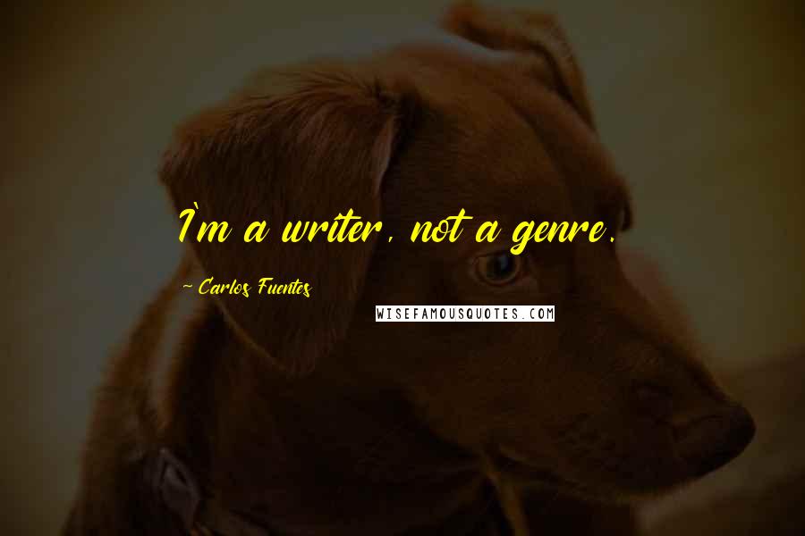 Carlos Fuentes Quotes: I'm a writer, not a genre.