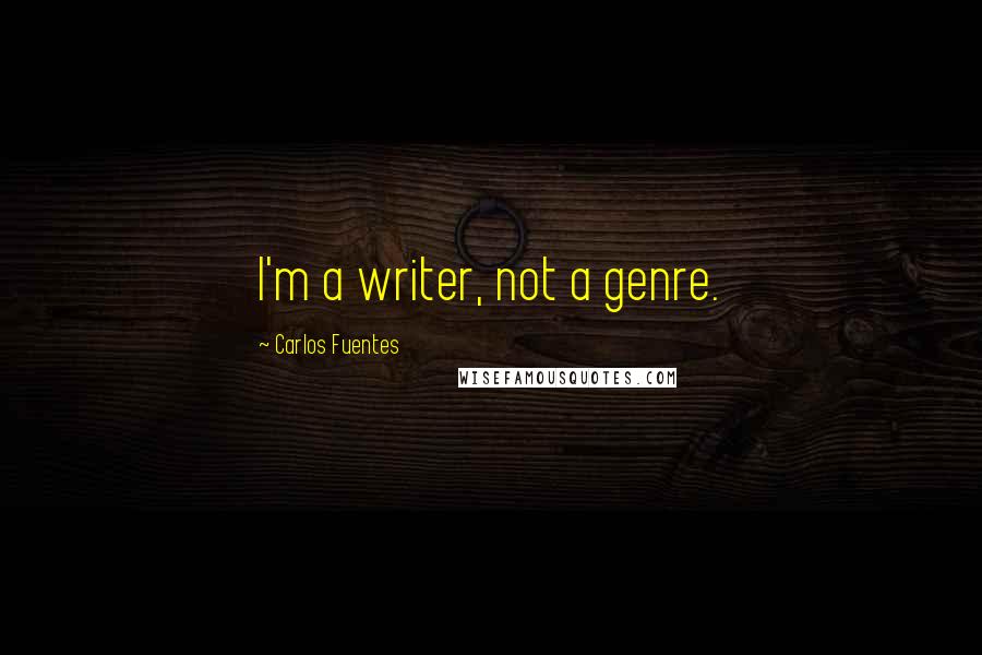 Carlos Fuentes Quotes: I'm a writer, not a genre.