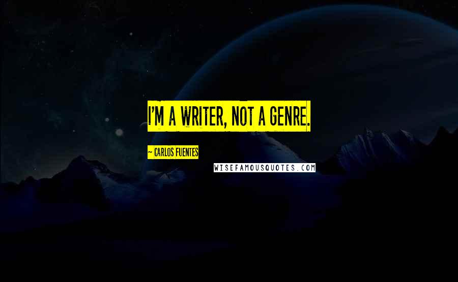 Carlos Fuentes Quotes: I'm a writer, not a genre.