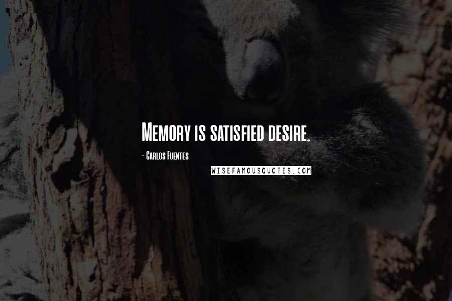 Carlos Fuentes Quotes: Memory is satisfied desire.