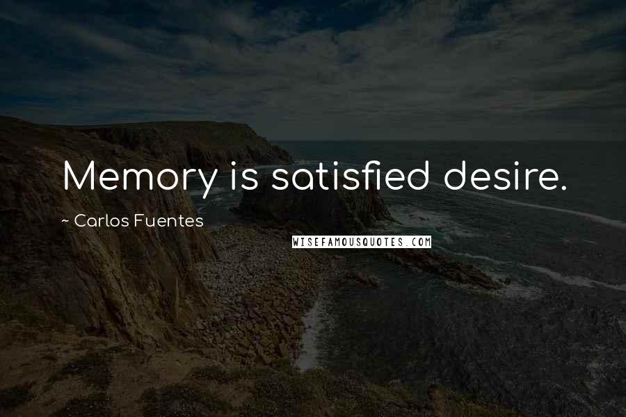 Carlos Fuentes Quotes: Memory is satisfied desire.