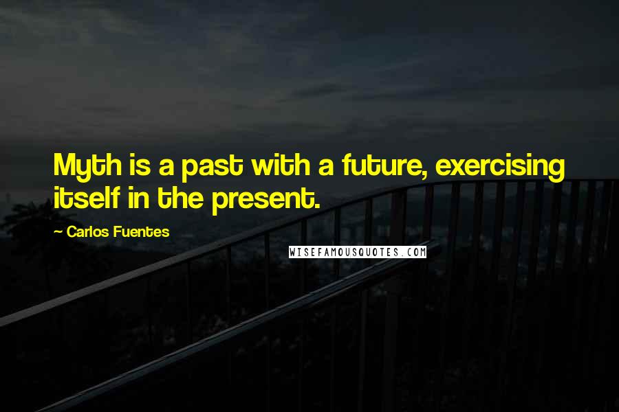 Carlos Fuentes Quotes: Myth is a past with a future, exercising itself in the present.