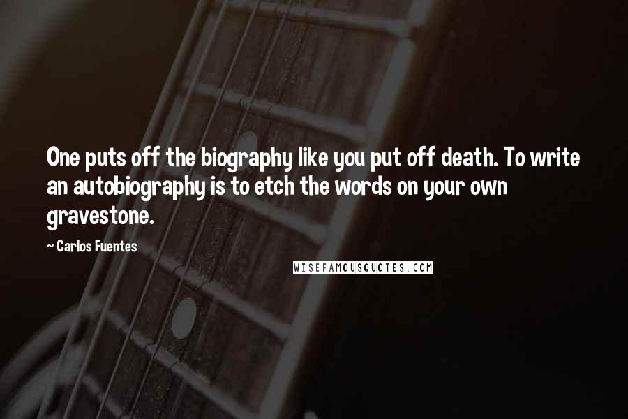 Carlos Fuentes Quotes: One puts off the biography like you put off death. To write an autobiography is to etch the words on your own gravestone.