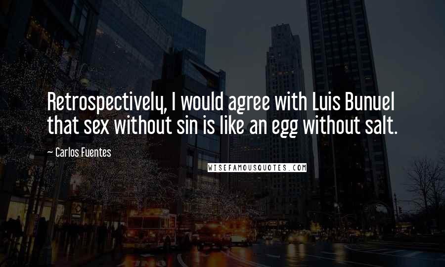 Carlos Fuentes Quotes: Retrospectively, I would agree with Luis Bunuel that sex without sin is like an egg without salt.