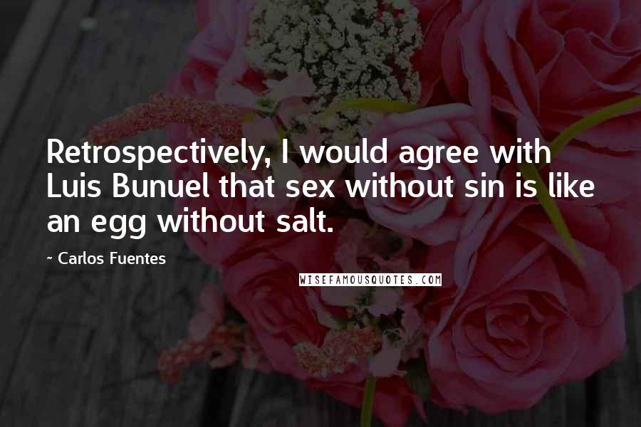 Carlos Fuentes Quotes: Retrospectively, I would agree with Luis Bunuel that sex without sin is like an egg without salt.