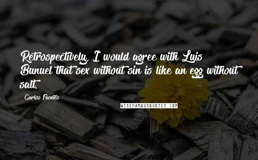 Carlos Fuentes Quotes: Retrospectively, I would agree with Luis Bunuel that sex without sin is like an egg without salt.