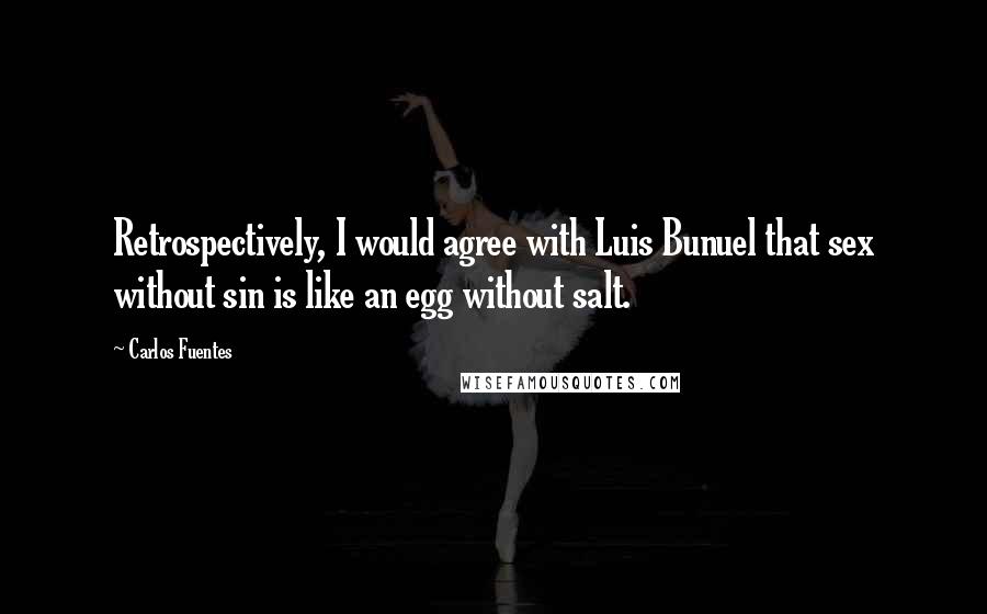 Carlos Fuentes Quotes: Retrospectively, I would agree with Luis Bunuel that sex without sin is like an egg without salt.