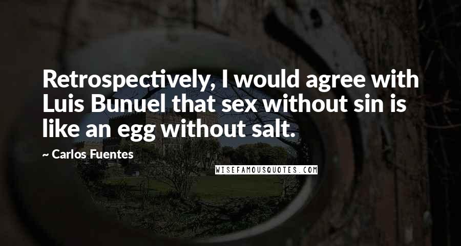 Carlos Fuentes Quotes: Retrospectively, I would agree with Luis Bunuel that sex without sin is like an egg without salt.