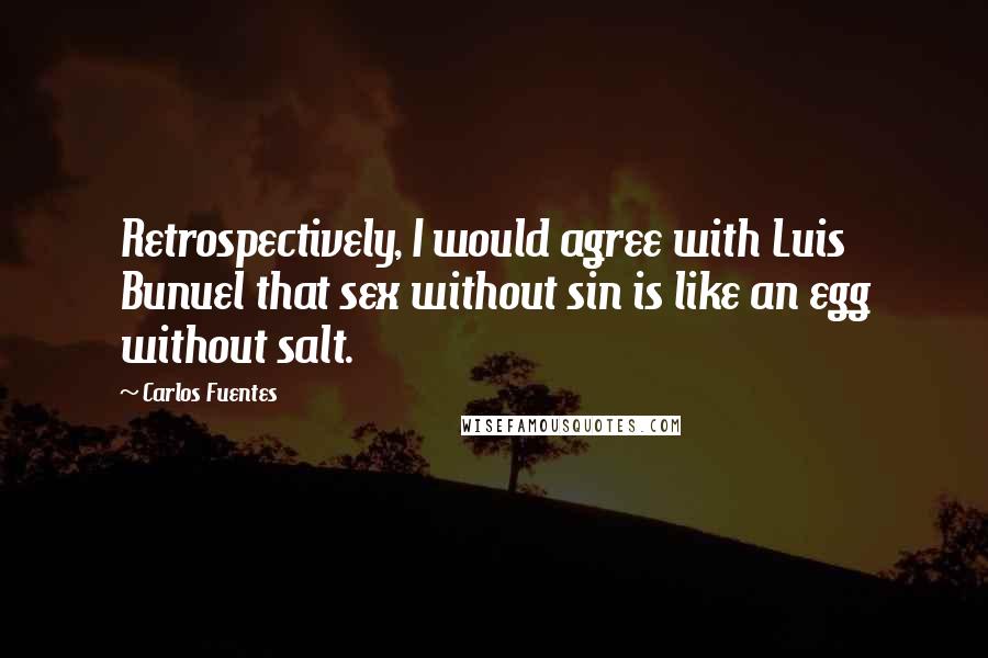 Carlos Fuentes Quotes: Retrospectively, I would agree with Luis Bunuel that sex without sin is like an egg without salt.