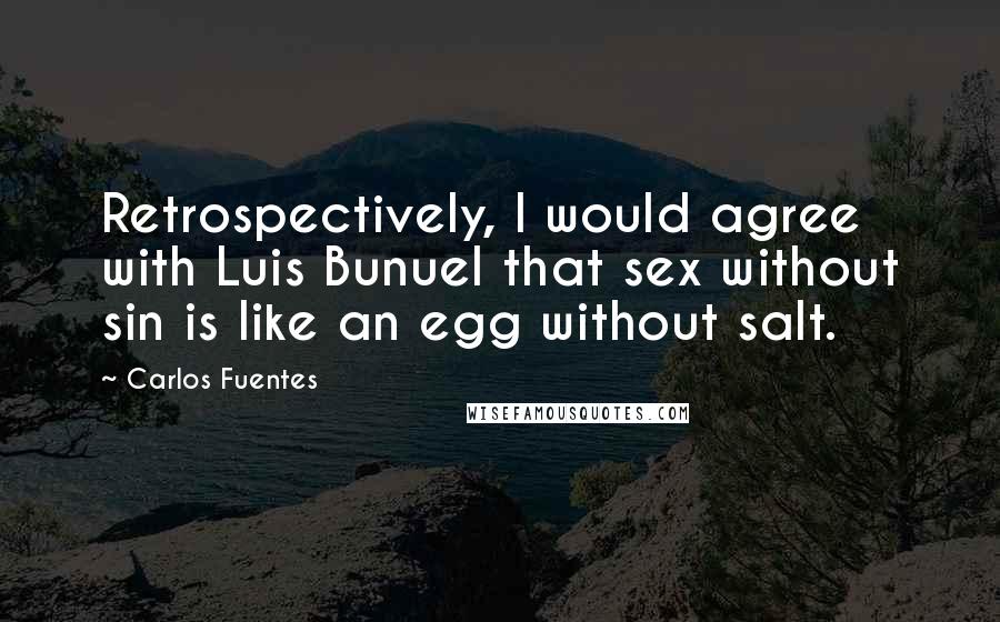 Carlos Fuentes Quotes: Retrospectively, I would agree with Luis Bunuel that sex without sin is like an egg without salt.