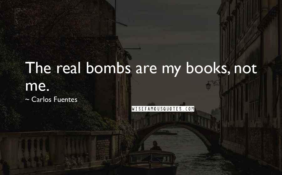 Carlos Fuentes Quotes: The real bombs are my books, not me.