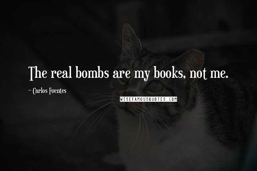 Carlos Fuentes Quotes: The real bombs are my books, not me.