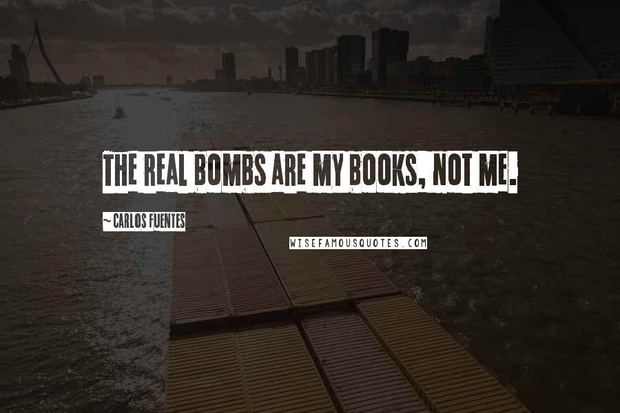 Carlos Fuentes Quotes: The real bombs are my books, not me.
