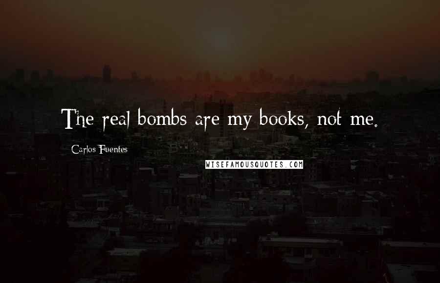 Carlos Fuentes Quotes: The real bombs are my books, not me.