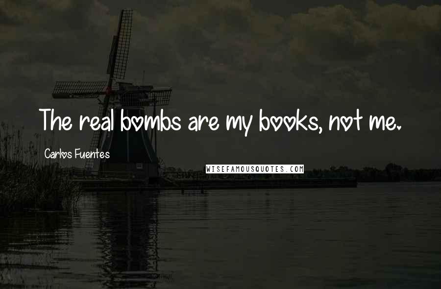 Carlos Fuentes Quotes: The real bombs are my books, not me.