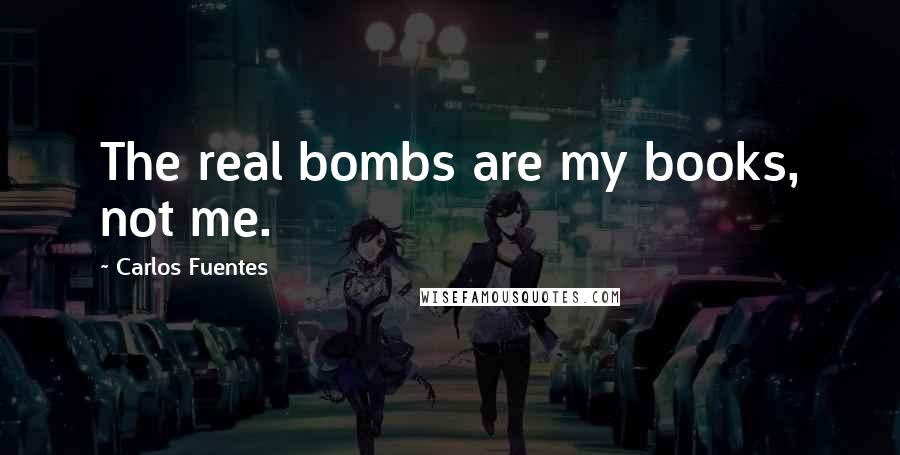 Carlos Fuentes Quotes: The real bombs are my books, not me.