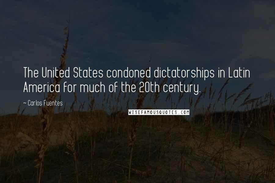 Carlos Fuentes Quotes: The United States condoned dictatorships in Latin America for much of the 20th century.