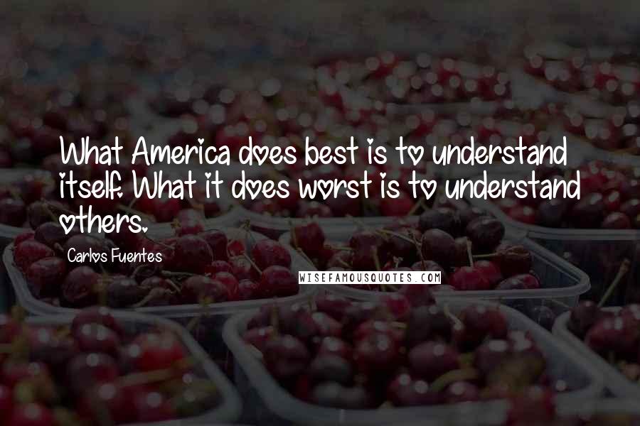 Carlos Fuentes Quotes: What America does best is to understand itself. What it does worst is to understand others.