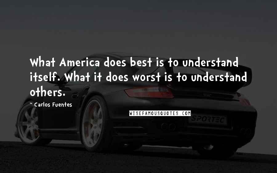 Carlos Fuentes Quotes: What America does best is to understand itself. What it does worst is to understand others.