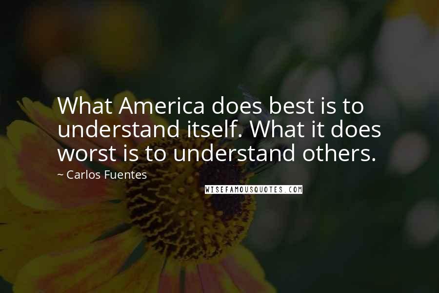 Carlos Fuentes Quotes: What America does best is to understand itself. What it does worst is to understand others.