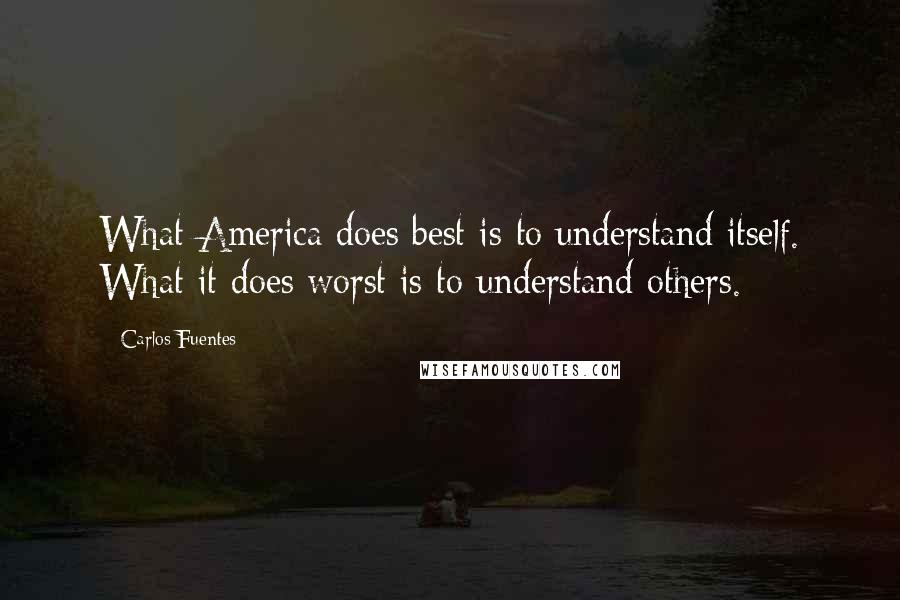 Carlos Fuentes Quotes: What America does best is to understand itself. What it does worst is to understand others.