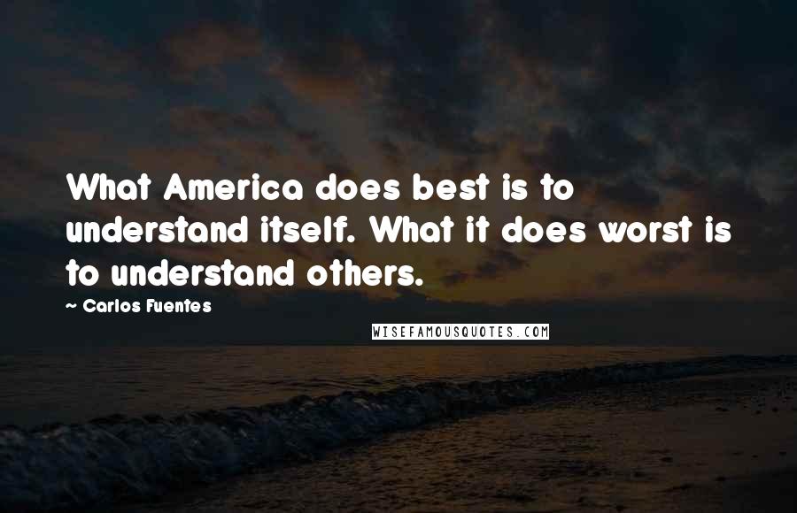 Carlos Fuentes Quotes: What America does best is to understand itself. What it does worst is to understand others.