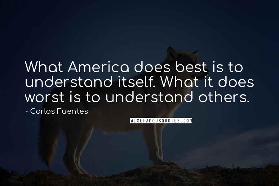 Carlos Fuentes Quotes: What America does best is to understand itself. What it does worst is to understand others.