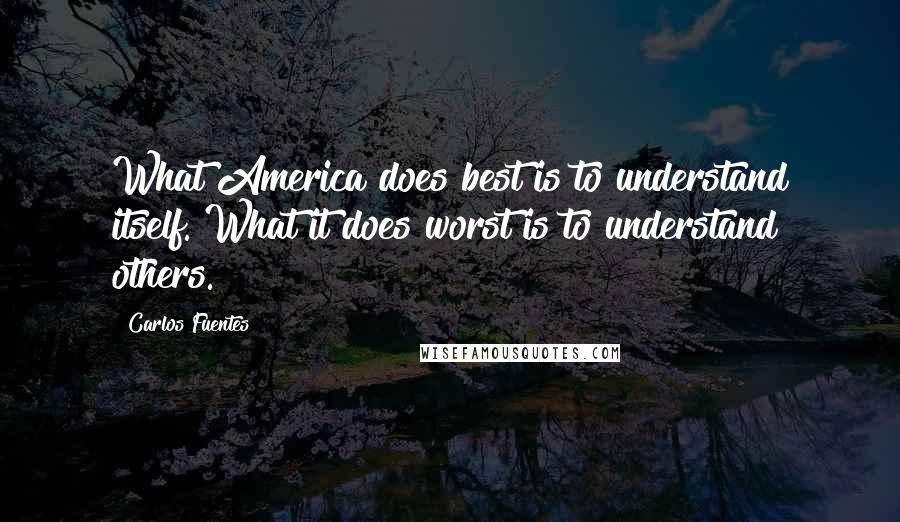 Carlos Fuentes Quotes: What America does best is to understand itself. What it does worst is to understand others.