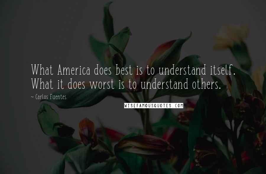 Carlos Fuentes Quotes: What America does best is to understand itself. What it does worst is to understand others.