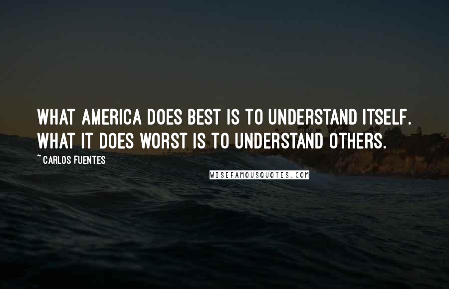 Carlos Fuentes Quotes: What America does best is to understand itself. What it does worst is to understand others.