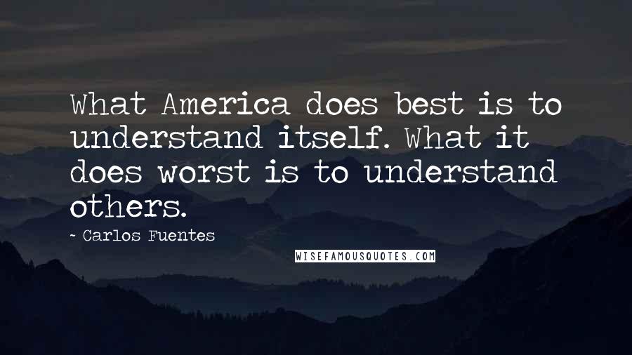 Carlos Fuentes Quotes: What America does best is to understand itself. What it does worst is to understand others.