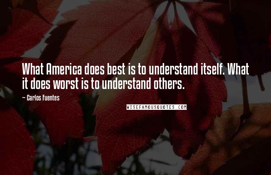 Carlos Fuentes Quotes: What America does best is to understand itself. What it does worst is to understand others.