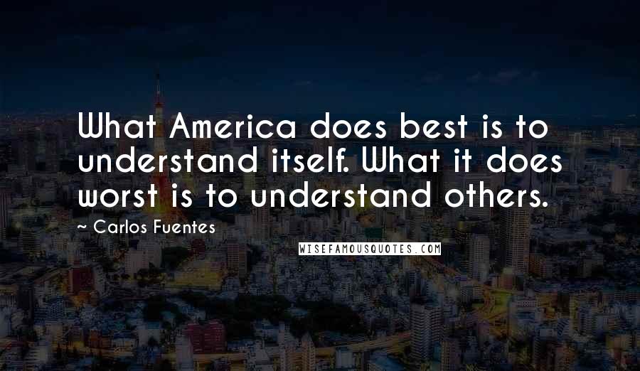 Carlos Fuentes Quotes: What America does best is to understand itself. What it does worst is to understand others.