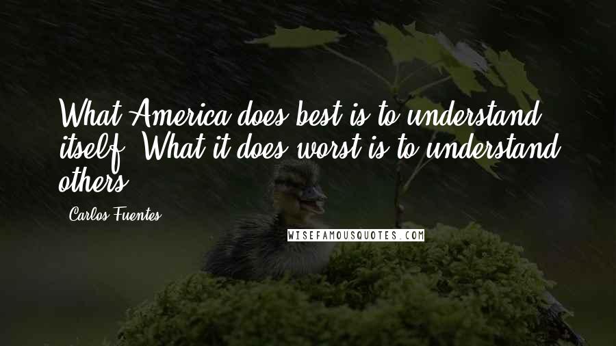 Carlos Fuentes Quotes: What America does best is to understand itself. What it does worst is to understand others.