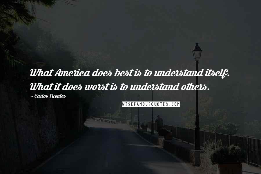 Carlos Fuentes Quotes: What America does best is to understand itself. What it does worst is to understand others.