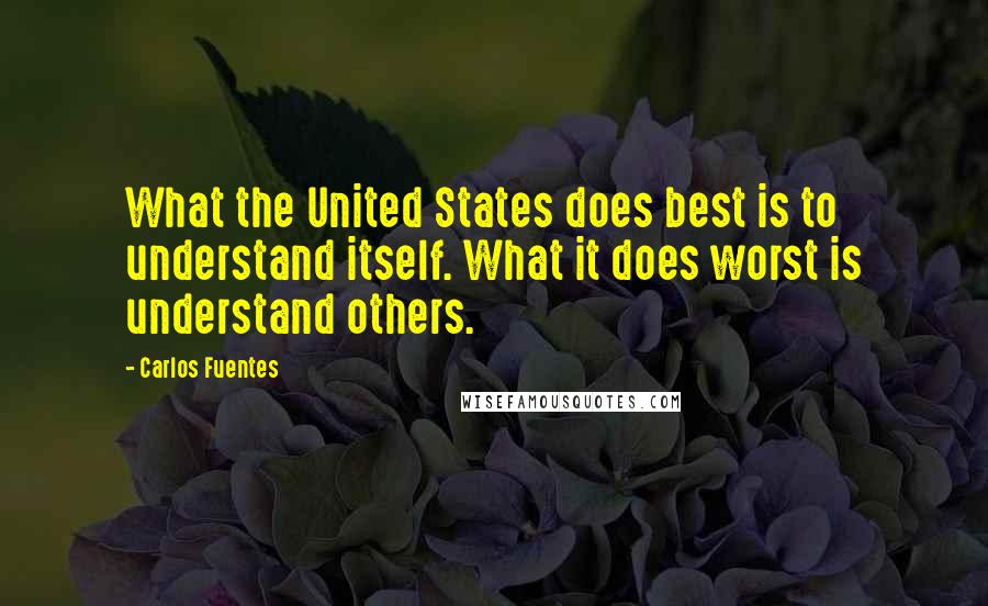 Carlos Fuentes Quotes: What the United States does best is to understand itself. What it does worst is understand others.