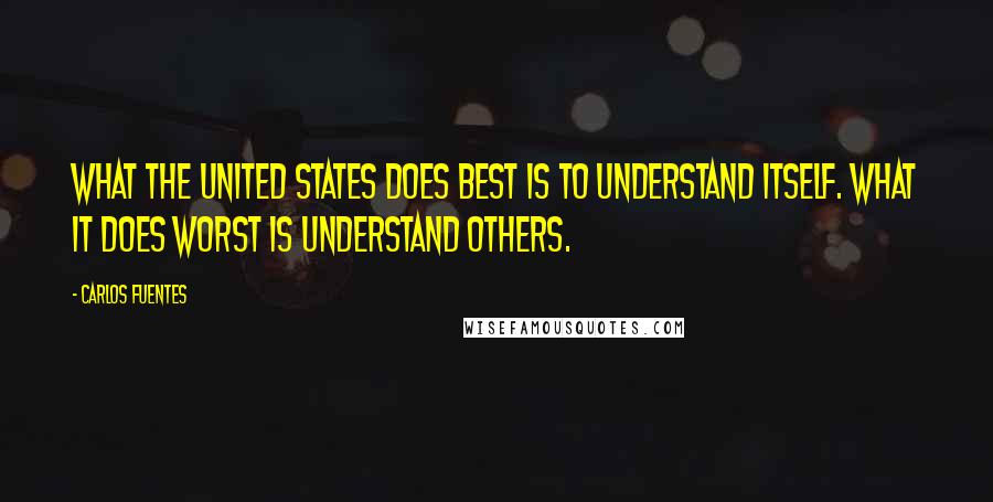 Carlos Fuentes Quotes: What the United States does best is to understand itself. What it does worst is understand others.