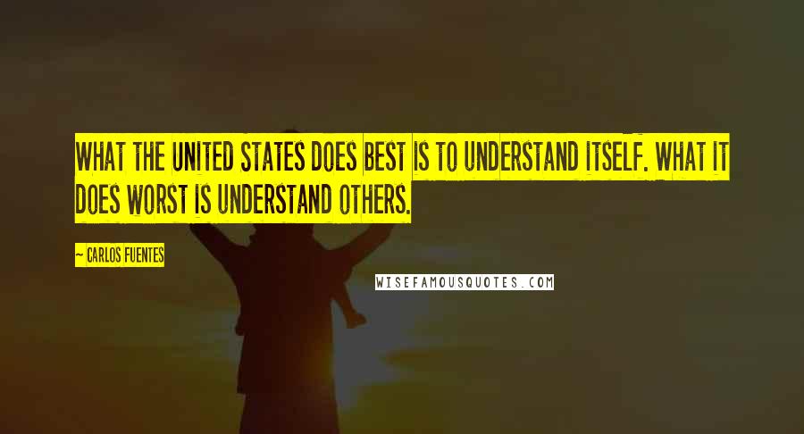 Carlos Fuentes Quotes: What the United States does best is to understand itself. What it does worst is understand others.