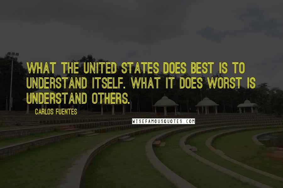 Carlos Fuentes Quotes: What the United States does best is to understand itself. What it does worst is understand others.