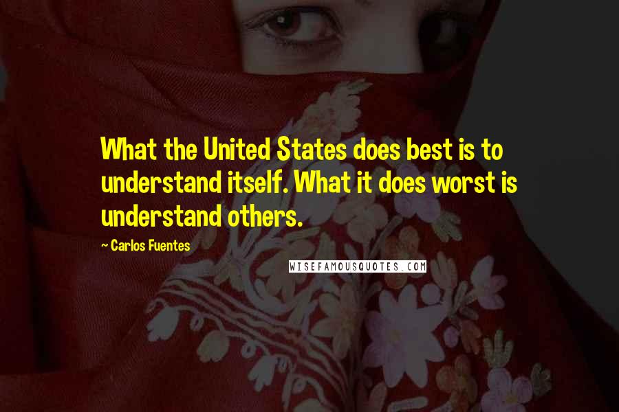 Carlos Fuentes Quotes: What the United States does best is to understand itself. What it does worst is understand others.