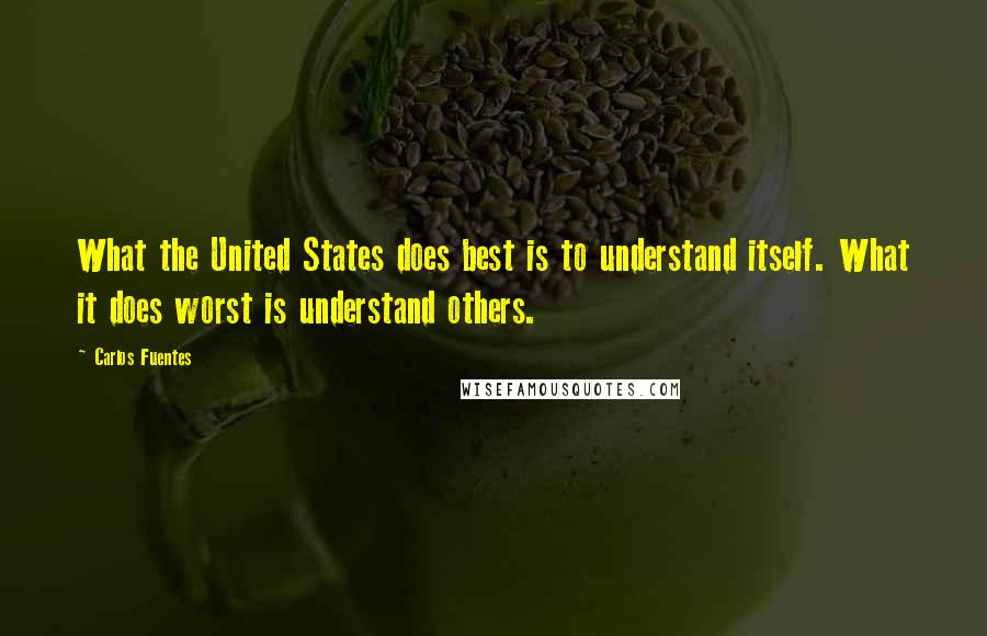 Carlos Fuentes Quotes: What the United States does best is to understand itself. What it does worst is understand others.