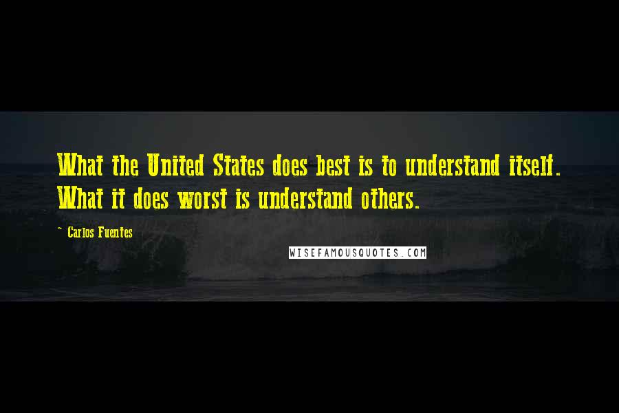 Carlos Fuentes Quotes: What the United States does best is to understand itself. What it does worst is understand others.