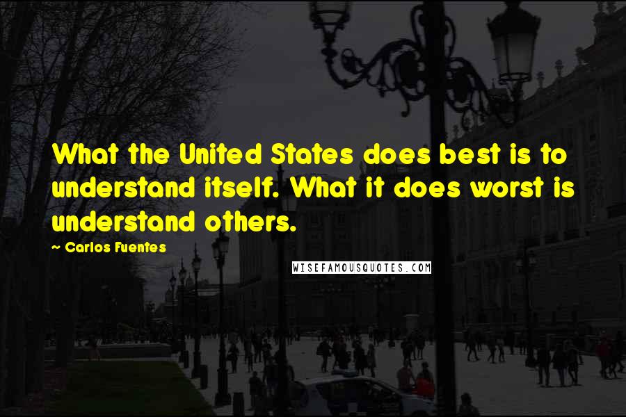 Carlos Fuentes Quotes: What the United States does best is to understand itself. What it does worst is understand others.