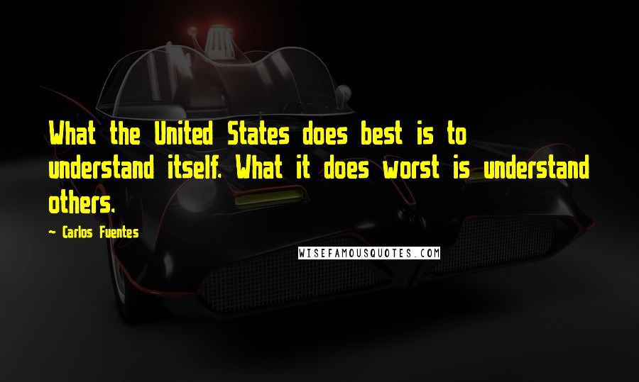 Carlos Fuentes Quotes: What the United States does best is to understand itself. What it does worst is understand others.